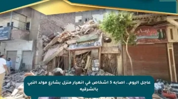 عاجل اليوم.. إصابة 5 أشخاص في انهيار منزل بشارع مولد النبي بالشرقية